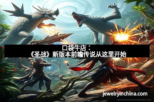 口袋牛店：《圣战》新版本前瞻传说从这里开始